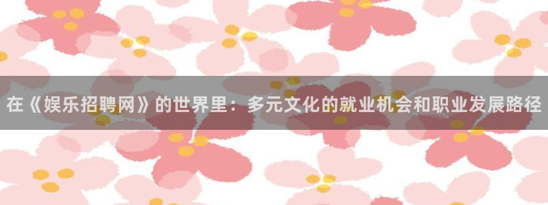 华润娱乐：在《娱乐招聘网》的世界里：多元文化的就业机会和职业发展路径